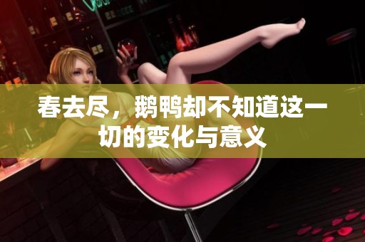 春去尽，鹅鸭却不知道这一切的变化与意义