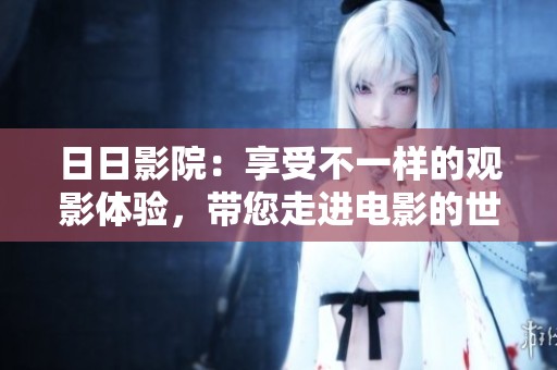 **影院：享受不一样的观影体验，带您走进电影的世界