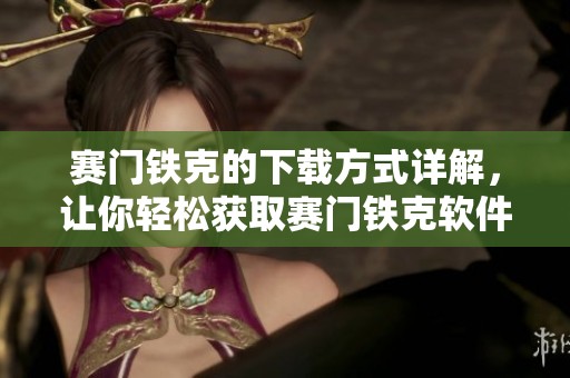 赛门铁克的下载方式详解，让你轻松获取赛门铁克软件