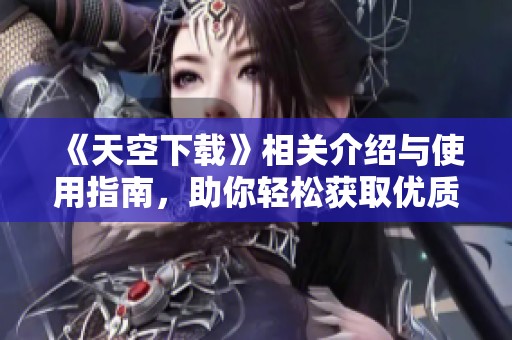 《天空下载》相关介绍与使用指南，助你轻松获取优质资源！