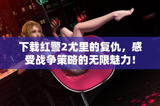 下载红警2尤里的复仇，感受战争策略的无限魅力！