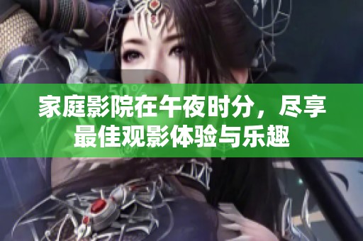 家庭影院在午夜时分，尽享最佳观影体验与乐趣