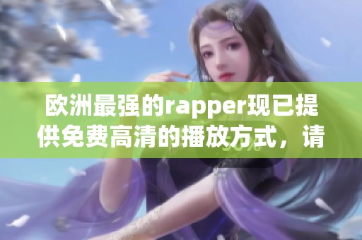 欧洲最强的rapper现已提供免费高清的播放方式，请大家尽情欣赏！