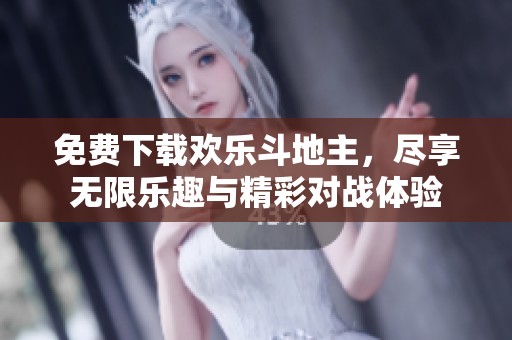 免费下载欢乐***，尽享无限乐趣与精彩对战体验