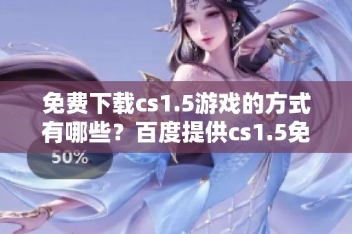 免费下载cs1.5游戏的方式有哪些？百度提供cs1.5免费下载的链接。
