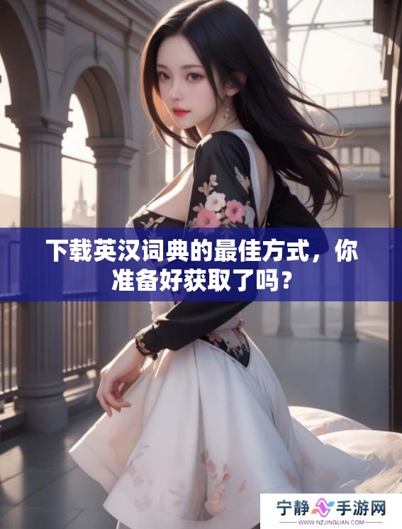 下载英汉词典的最佳方式，你准备好获取了吗？