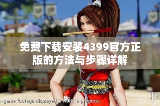 免费下载安装4399官方正版的方法与步骤详解