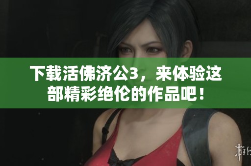 下载活佛济公3，来体验这部精彩绝伦的作品吧！