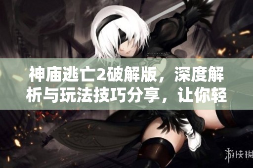 神庙逃亡2破解版，深度解析与玩法技巧分享，让你轻松畅玩这款经典游戏