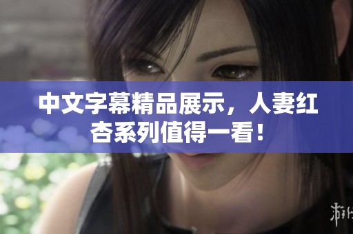 中文字幕精品展示，人妻红杏系列值得一看！
