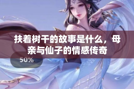 扶着树干的故事是什么，母亲与仙子的情感传奇