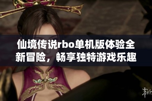 仙境传说rbo单机版体验全新冒险，畅享独特游戏乐趣与精彩玩法