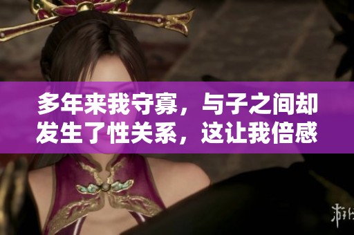 多年来我守寡，与子之间却发生了性关系，这让我倍感困惑与纠结