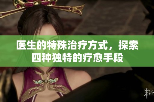 医生的特殊治疗方式，探索四种独特的疗愈手段