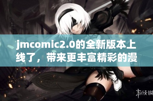 jmcomic2.0的全新版本上线了，带来更丰富精彩的漫画体验！