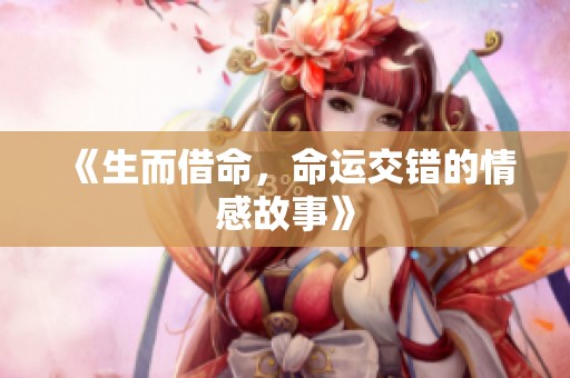 《生而借命，命运交错的情感故事》