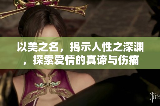 以美之名，揭示人性之深渊，探索爱情的真谛与伤痛