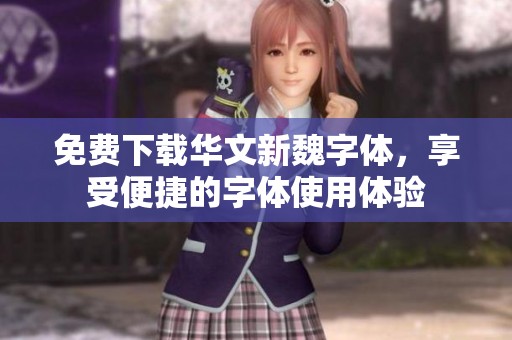 免费下载华文新魏字体，享受便捷的字体使用体验