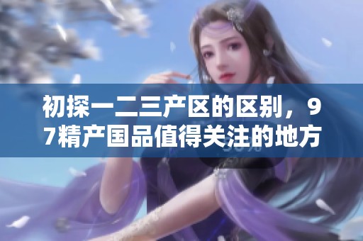 初探一二三产区的区别，97精产国品值得关注的地方