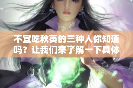 不宜吃秋葵的三种人你知道吗？让我们来了解一下具体情况吧