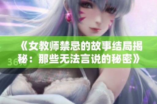 《女教师禁忌的故事结局揭秘：那些无法言说的秘密》