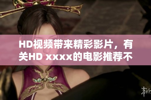HD视频带来精彩影片，有关HD xxxx的电影推荐不容错过