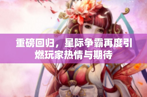 重磅回归，星际争霸再度引燃玩家热情与期待
