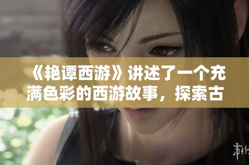 《艳谭西游》讲述了一个充满色彩的西游故事，探索古典与现代的奇妙结合