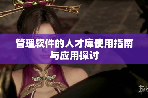 管理软件的人才库使用指南与应用探讨