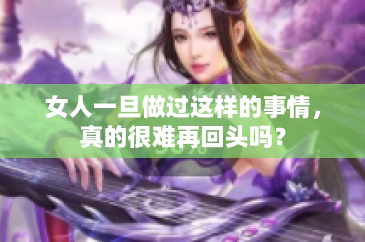 女人一旦做过这样的事情，真的很难再回头吗？