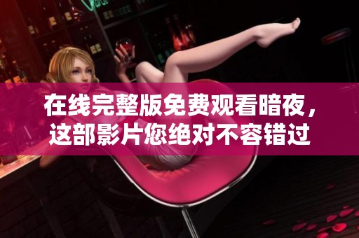 在线完整版免费观看暗夜，这部影片您绝对不容错过