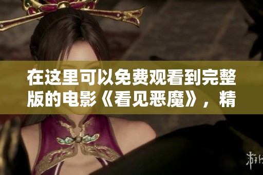 在这里可以免费观看到完整版的电影《看见恶魔》，精彩内容绝对不容错过！