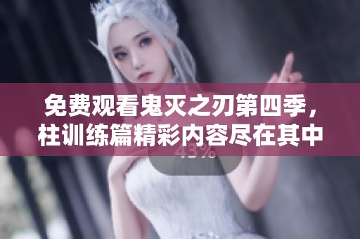 免费观看鬼灭之刃第四季，柱训练篇精彩内容尽在其中！