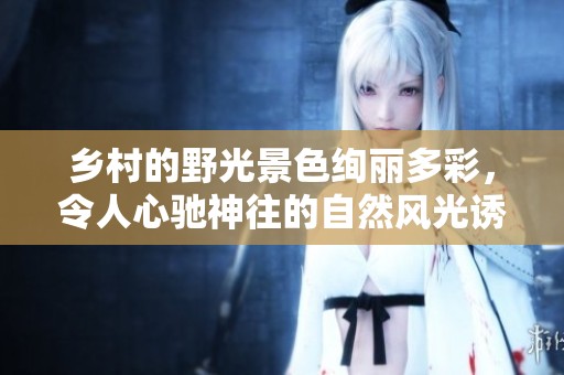 乡村的野光景色绚丽多彩，令人心驰神往的自然风光诱惑无比