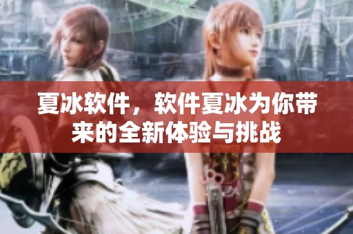 夏冰软件，软件夏冰为你带来的全新体验与挑战