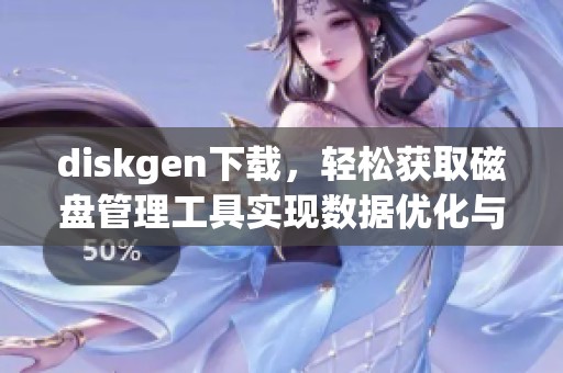 diskgen下载，轻松获取磁盘管理工具实现数据优化与分区管理