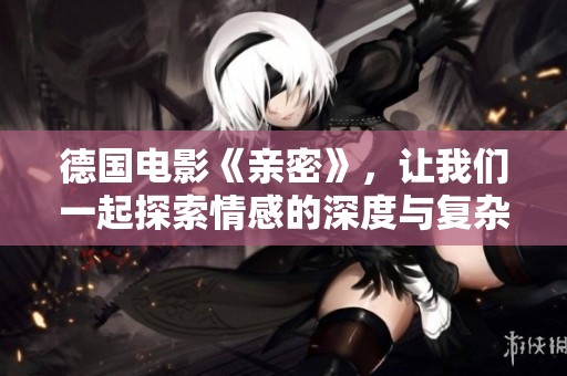 德国电影《亲密》，让我们一起探索情感的深度与复杂性。