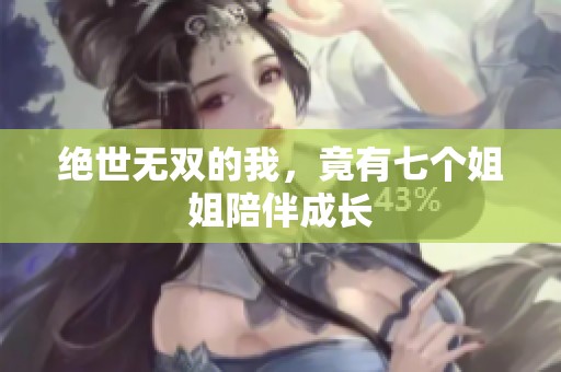 绝世无双的我，竟有七个姐姐陪伴成长