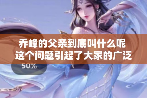 乔峰的父亲到底叫什么呢 这个问题引起了大家的广泛关注