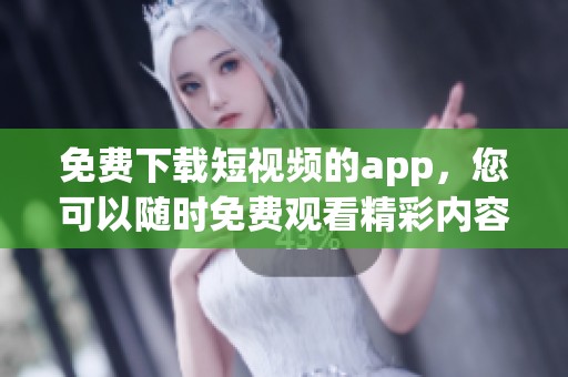 免费下载短视频的app，您可以随时免费观看精彩内容的工具