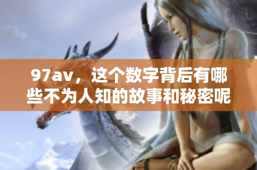97**，这个数字背后有哪些不为人知的故事和秘密呢？探索97**的世界，发现更多惊喜！