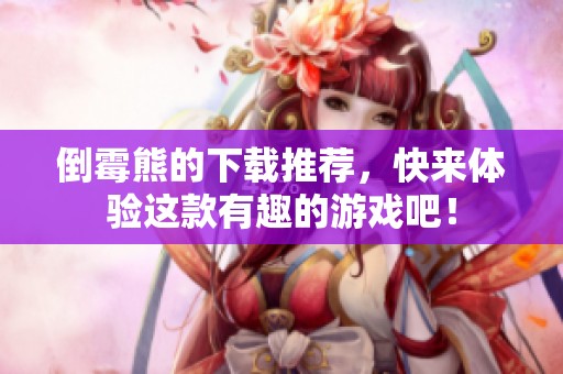 倒霉熊的下载推荐，快来体验这款有趣的游戏吧！