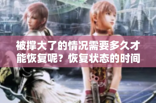 被撑大了的情况需要多久才能恢复呢？恢复状态的时间究竟是多久呢