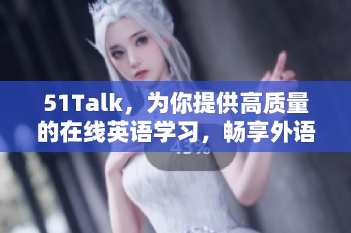 51Talk，为你提供高质量的在线英语学习，畅享外语交流新体验