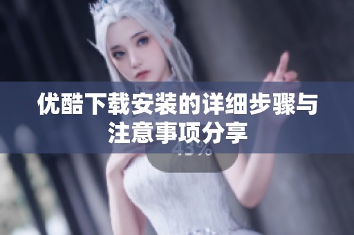 优酷下载安装的详细步骤与注意事项分享