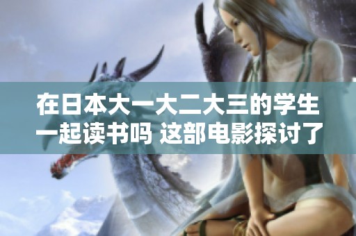 在日本大一大二大三的学生一起读书吗 这部电影探讨了他们的校园生活