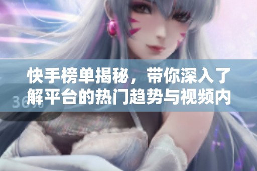 快手榜单揭秘，带你深入了解平台的热门趋势与视频内容！