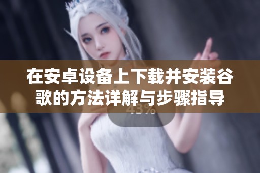在安卓设备上下载并安装谷歌的方法详解与步骤指导