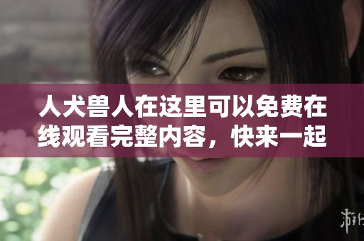 人犬兽人在这里可以免费在线观看完整内容，快来一起观看吧！