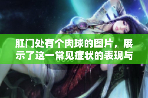 肛门处有个肉球的图片，展示了这一常见症状的表现与特征